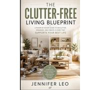 THE CLUTTER-FREE LIVING BLUEPRINT: Practical Systems to Organize Every Room, Maximize Your Space, and Create a Home That Works for You