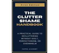 The Clutter Shame Handbook: A Practical Guide to Decluttering Without Guilt, Perfectionism, or Overwhelm