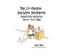 The Co-Parent Decision Workbook: Organizing Decisions About Your Child