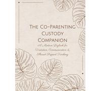 The Co-Parenting Custody Companion: A Modern Logbook for Visitation, Communication & Shared Support Tracking: Document Every Step of Your Co-Parenting Journey - Peacefully and Professionally