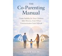 The Co-Parenting Manual: Create Stability for Your Children After Divorce, Even When Communication Feels Difficult