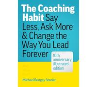 The Coaching Habit: Say Less, Ask More, and Change the Way You Lead Forever