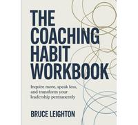 The Coaching Habit Workbook: Inquire more, speak less, and transform your leadership permanently