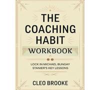 The Coaching Habit Workbook: Lock in Michael Bungay Stanier's Key Lessons
