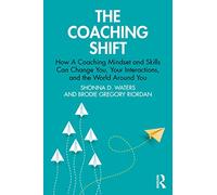 The Coaching Shift: How A Coaching Mindset and Skills Can Change You, Your Interactions, and the World Around You