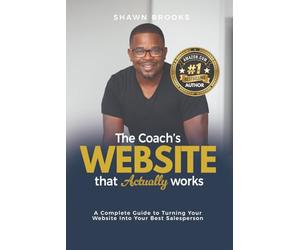 The Coach's Website That Actually Works: A Complete Guide to Turning Your Website Into Your Best Salesperson