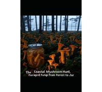 The Coastal Mushroom Hunt: Foraged Fungi from Forest to Jar