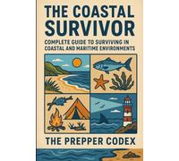 The Coastal Survivor: A Practical Guide to Coastal Survival, Foraging, Fishing, Water Purification, and Emergency Preparedness