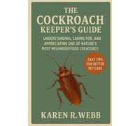 The Cockroach Keeper’s Guide: Understanding, Caring for, and Appreciating One of Nature’s Most Misunderstood Creatures
