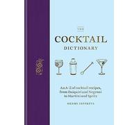 The Cocktail Dictionary: An A-Z of Cocktail Recipes, from Daiquiri and Negroni to Martini and Spritz