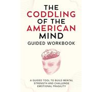 The Coddling of the American Mind Guided Workbook: A Guided Tool to Build Mental Strength and Challenge Emotional Fragility