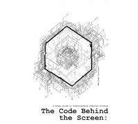 The Code Behind the Screen:: A Human's Guide to Understanding Computer Science