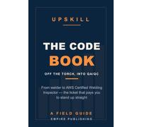 The Code Book: From Welder to AWS Certified Welding Inspector - Getting Off the Torch and Into QA/QC Without Starting Over (A Field Guide)