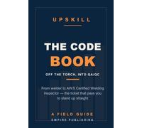 The Code Book: From Welder to AWS Certified Welding Inspector - Getting Off the Torch and Into QA/QC Without Starting Over (A Field Guide)