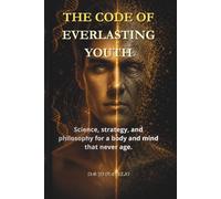 THE CODE OF EVERLASTING YOUTH: Science, Strategy, and Philosophy for an Ageless Body and Mind. The Complete Biohacking Guide to Slow Aging, Mitigate Inflammation, and Extend Your Lifespan.