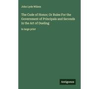 The Code of Honor; Or Rules For the Government of Principals and Seconds in the Art of Dueling: in large print