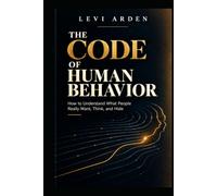 THE CODE OF HUMAN BEHAVIOR: How to Understand What People Really Want, Think, and Hide