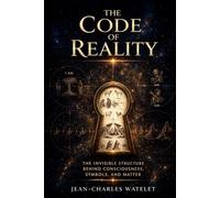 The Code of Reality: The Invisible Structure Behind Consciousness, Symbols, and Matter