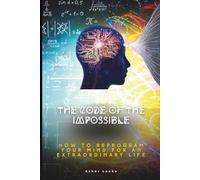 THE CODE OF THE IMPOSSIBLE: How to Reprogram Your Mind for an Extraordinary Life