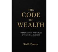 The Code of Wealth: Mastering the Principles of Financial Success