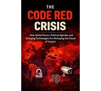 The Code Red Crisis: How Global Powers, Political Agendas, and Emerging Technologies Are Reshaping the Future of Control