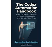 The Codex Automation Handbook: Hand Off Repetitive Work to an AI Coding Agent and Reclaim Your Time: 1