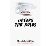 The Coffee Break Screenwriter Breaks the Rules: A Guide for the Rebel Writer