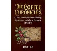 The Coffee Chronicles: A Deep Journey into the Alchemy, Obsession, and Global Empires of Coffee