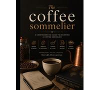The Coffee Sommelier: A Complete Guide to Becoming a Coffee Expert