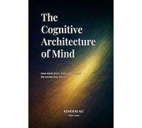 The Cognitive Architecture of Mind: How minds form, hold, and reshape the worlds they live in.