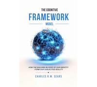 The Cognitive Framework Model: How the Building Blocks of Our Identity Form Our Subjective Reality