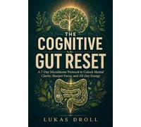 The Cognitive Gut Reset: A 7-Day Microbiome Protocol to Unlock Mental Clarity, Sharper Focus, and All-Day Energy
