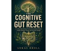 The Cognitive Gut Reset: A 7-Day Microbiome Protocol to Unlock Mental Clarity, Sharper Focus, and All-Day Energy