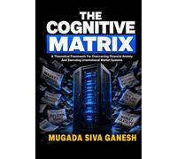 The Cognitive Matrix: A Theoretical Framework For Overcoming Financial Anxiety And Executing Unemotional Market Systems