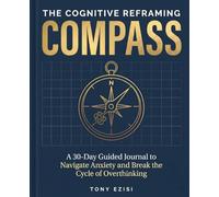 THE COGNITIVE REFRAMING COMPASS: A 30-Day Guided Journal to Navigate Anxiety and Break the Cycle of Overthinking
