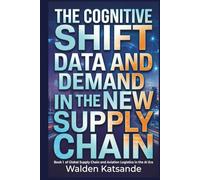 The Cognitive Shift: Data and Demand in the New Supply Chain: Book 1 of Global Supply Chain and Aviation Logistics in the AI Era