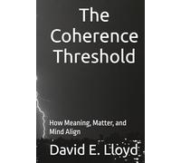 The Coherence Threshold: How Meaning, Matter, and Mind Align
