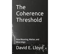 The Coherence Threshold: How Meaning, Matter, and Mind Align