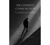 The Coherent Communicator: How to Communicate Cleanly, Calmly, and Without Losing Yourself