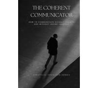 The Coherent Communicator: How to Communicate Cleanly, Calmly, and Without Losing Yourself