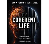 The Coherent Life: Align Your Mind, Actions, and Purpose to Finally Take Control of Your Life
