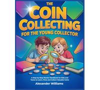 The Coin Collecting for the Young Collector: A Step-by-step starter handbook for kids and teens to learn, find, and collect valuable coins