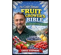 The Cold Climate Fruit Grower's Bible: The Complete Guide to Growing Fruit in Zones 3-5