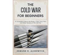 The Cold War for Beginners: An Accessible Guide to the Rivalry, Crises, Proxy Wars and Global Tensions of the Cold War