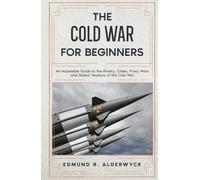 The Cold War for Beginners: An Accessible Guide to the Rivalry, Crises, Proxy Wars and Global Tensions of the Cold War