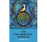 The Collaboration Response: Eight Axioms that Elicit Collaborative Action for A Whole Organization A Whole Community A Whole Society