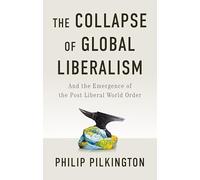 The Collapse of Global Liberalism: And the Emergence of the Post-Liberal World Order