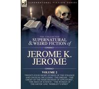 The Collected Short Supernatural & Weird Fiction of Jerome K. Jerome Volume 2: Twenty-Five Short Stories of the Strange and Unusual Including 'The ... Science', 'The Woman of the Sæter' and 'Whi