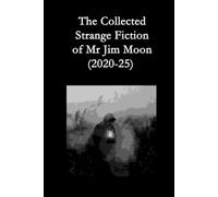 The Collected Strange Fiction of Mr Jim Moon