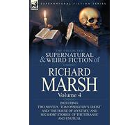 The Collected Supernatural and Weird Fiction of Richard Marsh: Volume 4-Including Two Novels, 'Tom Ossington's Ghost' and 'The House of Mystery, ' and